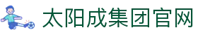 中国·太阳成-www.tyc33455cc|集团官网